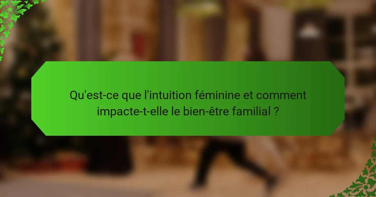 Qu'est-ce que l'intuition féminine et comment impacte-t-elle le bien-être familial ?